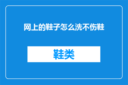 网上的鞋子怎么洗不伤鞋(如何在网上安全清洗鞋子而不损害其材质？)