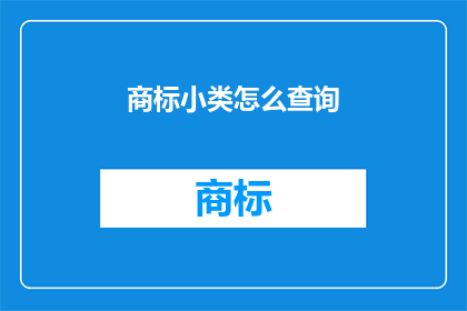 商标小类怎么查询(如何查询商标小类信息？)