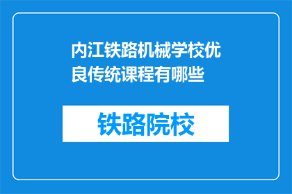 内江铁路机械学校优良传统课程有哪些(内江铁路机械学校有哪些值得传承的优良传统课程？)
