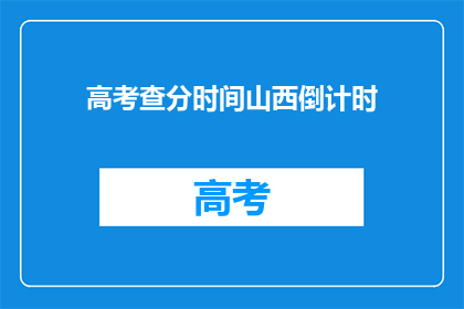 高考查分时间山西倒计时(山西高考查分倒计时，你准备好了吗？)
