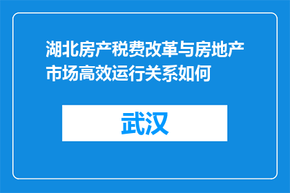 湖北房产税费改革与房地产市场高效运行关系如何(湖北房产税费改革如何影响房地产市场高效运行？)