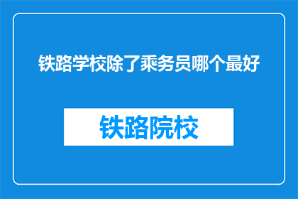 铁路学校除了乘务员哪个最好(铁路学校中，除了乘务员岗位外，哪个职位最为出色？)