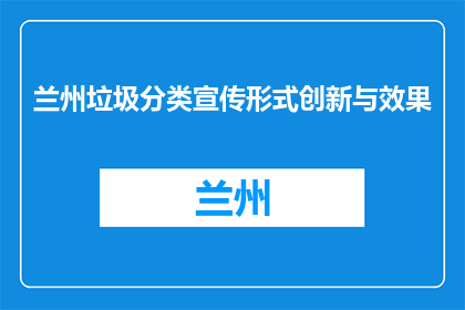 兰州垃圾分类宣传形式创新与效果(如何创新兰州垃圾分类宣传形式以提升效果？)