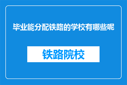 毕业能分配铁路的学校有哪些呢(哪些学校能为毕业生提供铁路工作分配？)
