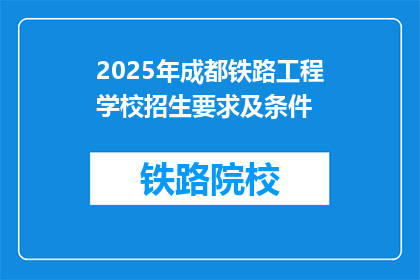 2025年成都铁路工程学校招生要求及条件(2025年成都铁路工程学校招生要求及条件是什么？)