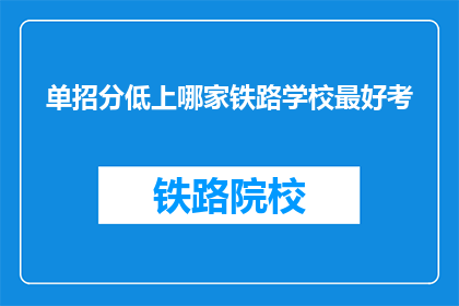 单招分低上哪家铁路学校最好考(哪所铁路学校是单招分数低考生的最佳选择？)