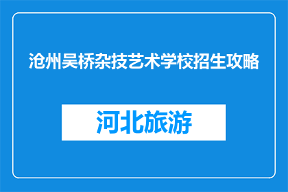 沧州吴桥杂技艺术学校招生攻略(沧州吴桥杂技艺术学校招生信息，你了解吗？)