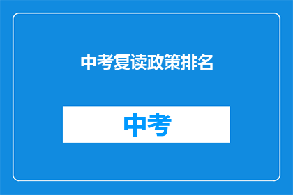 中考复读政策排名(中考复读政策排名：如何影响学生的未来？)