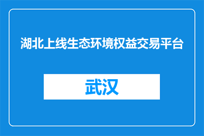 湖北上线生态环境权益交易平台