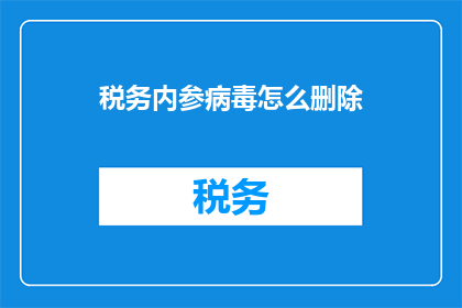 税务内参病毒怎么删除(如何安全地删除税务内参病毒？)