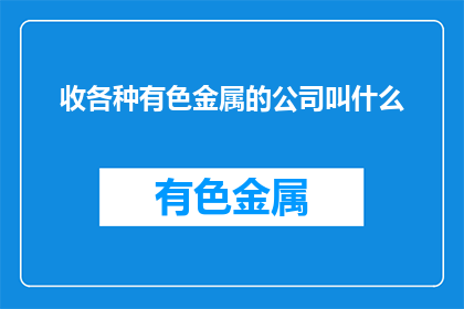收各种有色金属的公司叫什么(哪些公司专门从事有色金属的收购？)