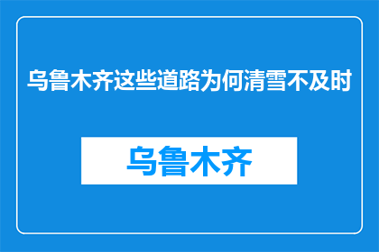 乌鲁木齐这些道路为何清雪不及时(乌鲁木齐为何道路清雪不及时？)