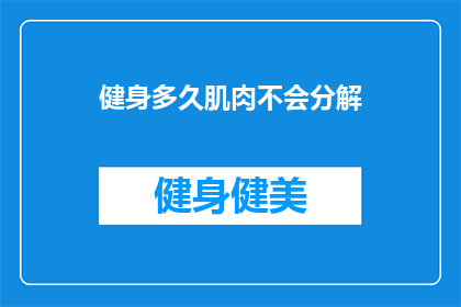 健身多久肌肉不会分解(健身多久肌肉不会分解？)