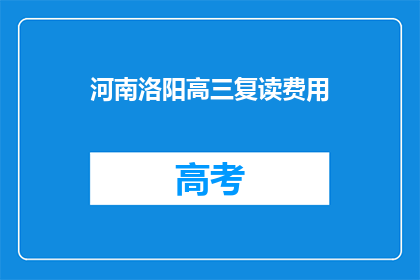 河南洛阳高三复读费用(河南洛阳高三复读费用是多少？)