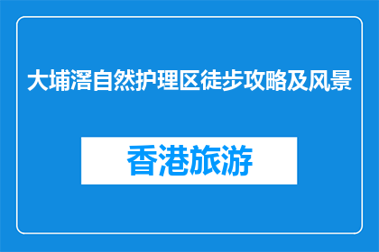 大埔滘自然护理区徒步攻略及风景(大埔滘自然护理区徒步攻略及风景，你了解吗？)