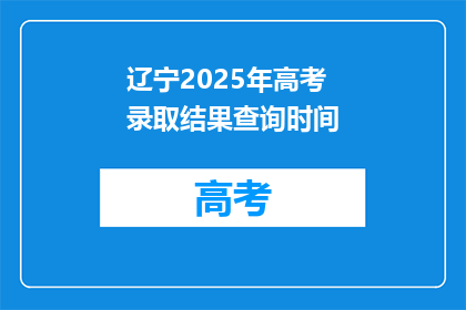辽宁2025年高考录取结果查询时间(2025年辽宁高考录取结果何时公布？)