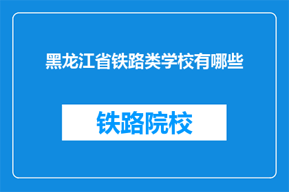 黑龙江省铁路类学校有哪些(黑龙江省铁路类学校有哪些？)