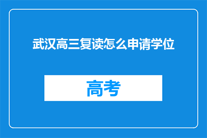 武汉高三复读怎么申请学位(如何申请武汉高三复读的学位？)