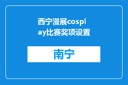 西宁漫展cosplay比赛奖项设置(西宁漫展cosplay比赛，奖项设置有何独特之处？)