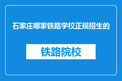 石家庄哪家铁路学校正规招生的(石家庄铁路学校正规招生信息一览)