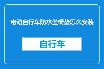 电动自行车防水坐椅垫怎么安装(电动自行车防水坐椅垫安装步骤是什么？)