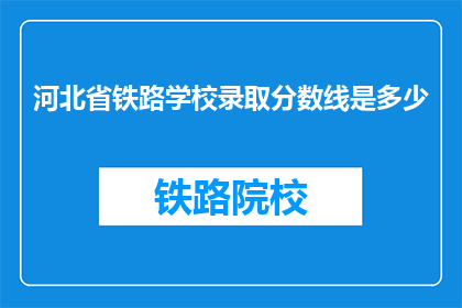 河北省铁路学校录取分数线是多少(河北省铁路学校录取分数线是多少？)