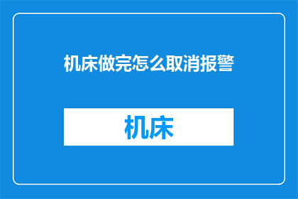 机床做完怎么取消报警(如何取消机床的报警功能？)