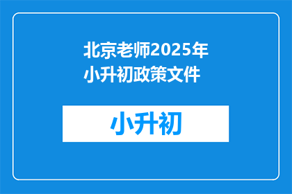 北京老师2025年小升初政策文件(2025年北京小升初政策文件：家长和学生应如何准备？)