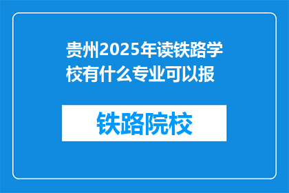 贵州2025年读铁路学校有什么专业可以报(2025年贵州读铁路学校有哪些专业可以报考？)