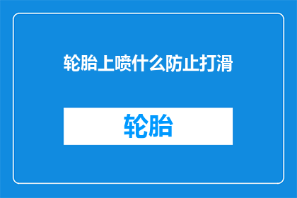 轮胎上喷什么防止打滑(轮胎上喷什么能防止打滑？)