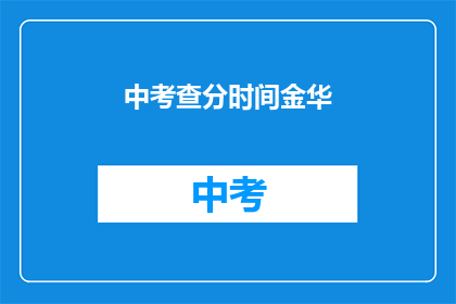 中考查分时间金华(金华中考查分时间是何时？)