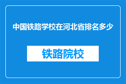 中国铁路学校在河北省排名多少(中国铁路学校在河北省的排名情况如何？)