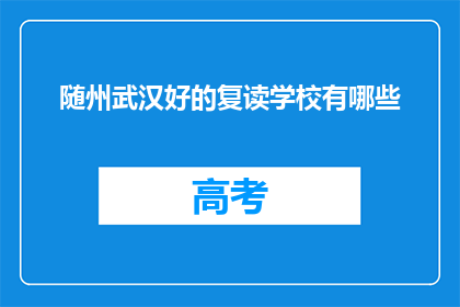 随州武汉好的复读学校有哪些(随州武汉地区有哪些复读学校值得推荐？)