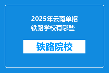 2025年云南单招铁路学校有哪些(2025年云南单招铁路学校有哪些？)