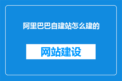 阿里巴巴自建站怎么建的(如何自建阿里巴巴网站？)