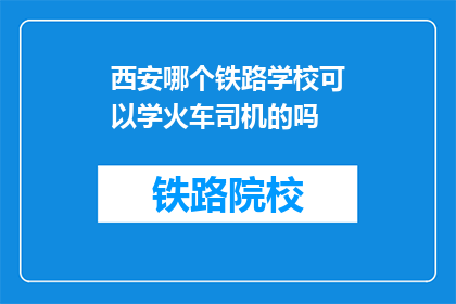 西安哪个铁路学校可以学火车司机的吗(西安哪个铁路学校提供火车司机培训课程？)