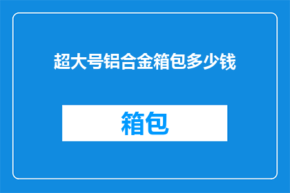 超大号铝合金箱包多少钱(超大号铝合金箱包的价格是多少？)