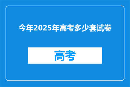 今年2025年高考多少套试卷(2025年高考将采用多少套试卷？)