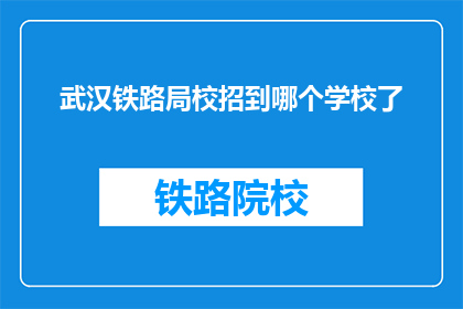 武汉铁路局校招到哪个学校了(武汉铁路局校招计划覆盖哪些学校？)