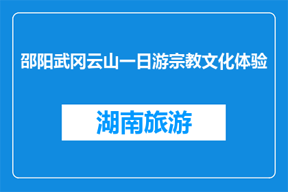 邵阳武冈云山一日游宗教文化体验(一日游武冈云山，体验宗教文化？)