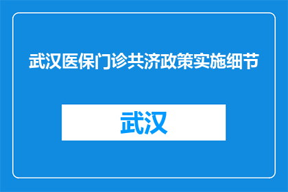 武汉医保门诊共济政策实施细节(武汉医保门诊共济政策实施细节是什么？)