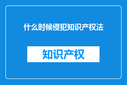 什么时候侵犯知识产权法(何时侵犯知识产权法？)