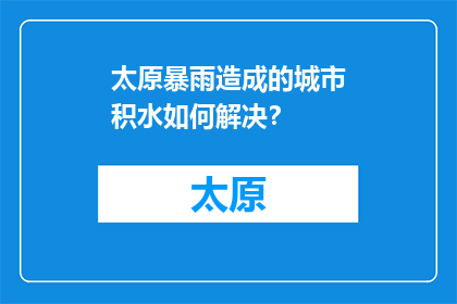 太原暴雨造成的城市积水如何解决？(太原暴雨后城市积水问题如何有效解决？)