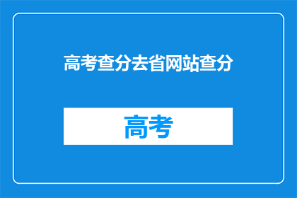 高考查分去省网站查分(高考分数查询，你该去哪里？)
