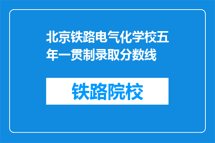 北京铁路电气化学校五年一贯制录取分数线(北京铁路电气化学校五年一贯制录取分数线是多少？)