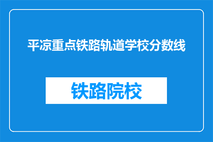 平凉重点铁路轨道学校分数线(平凉重点铁路轨道学校录取分数线是多少？)
