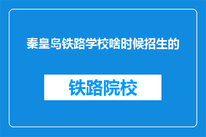 秦皇岛铁路学校啥时候招生的(秦皇岛铁路学校何时开始招生？)