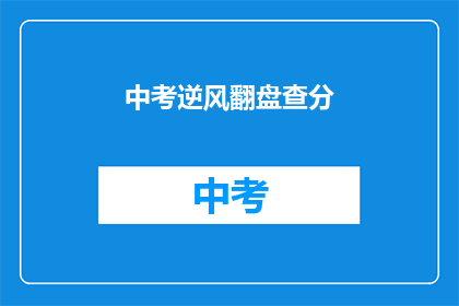 中考逆风翻盘查分(中考逆风翻盘，查分究竟能否扭转乾坤？)