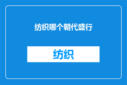 纺织哪个朝代盛行(哪个朝代盛行纺织工艺？)
