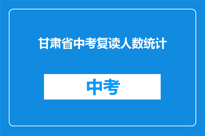 甘肃省中考复读人数统计(甘肃省中考复读人数统计：为何众多学子选择重读？)